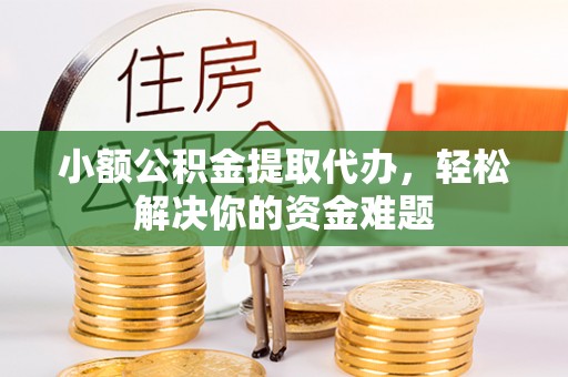 荥经小额公积金提取代办，轻松解决你的资金难题