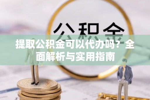 荥经提取公积金可以代办吗？全面解析与实用指南