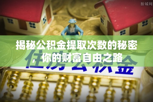 荥经揭秘公积金提取次数的秘密，你的财富自由之路
