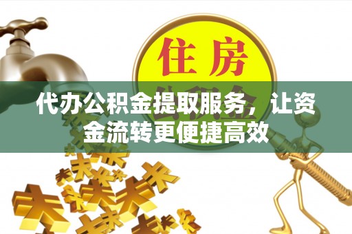荥经代办公积金提取服务，让资金流转更便捷高效