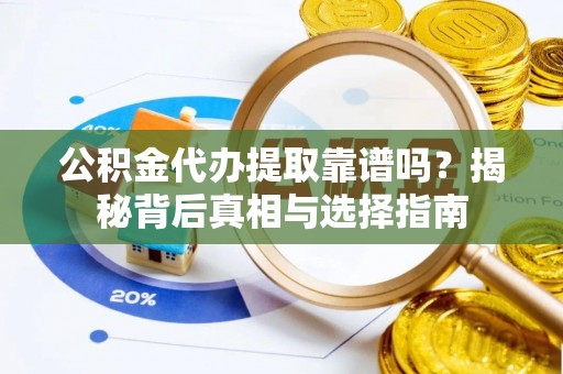荥经公积金代办提取靠谱吗？揭秘背后真相与选择指南