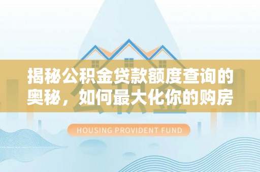 荥经揭秘公积金贷款额度查询的奥秘，如何最大化你的购房资金
