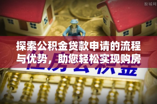 荥经探索公积金贷款申请的流程与优势，助您轻松实现购房梦想
