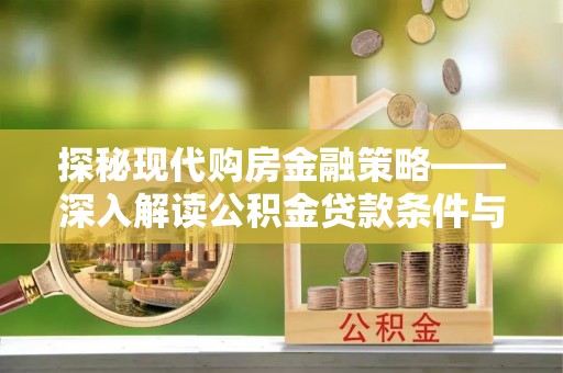 荥经探秘现代购房金融策略——深入解读公积金贷款条件与优势