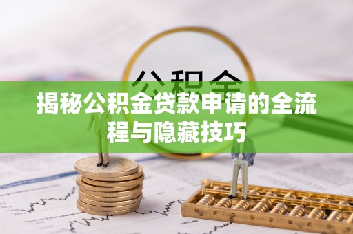 荥经揭秘公积金贷款申请的全流程与隐藏技巧