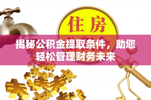 荥经揭秘公积金提取条件，助您轻松管理财务未来