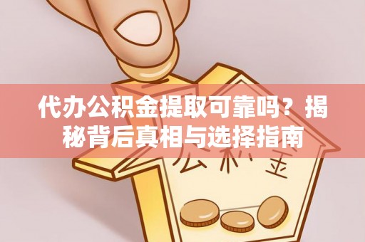 荥经代办公积金提取可靠吗？揭秘背后真相与选择指南