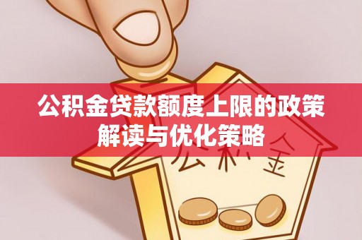 荥经公积金贷款额度上限的政策解读与优化策略