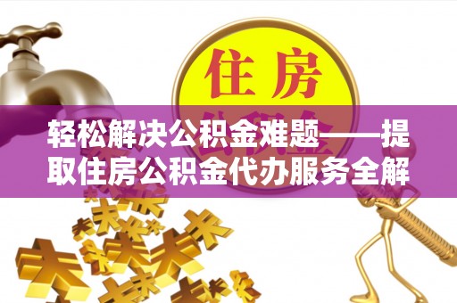 荥经轻松解决公积金难题——提取住房公积金代办服务全解析