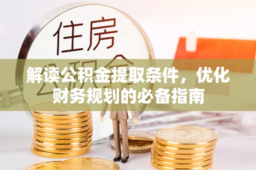 荥经解读公积金提取条件，优化财务规划的必备指南