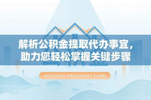 荥经解析公积金提取代办事宜，助力您轻松掌握关键步骤