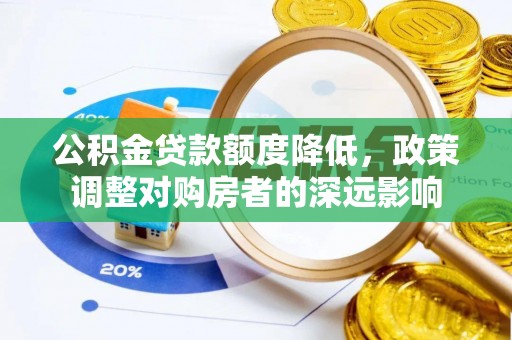 荥经公积金贷款额度降低，政策调整对购房者的深远影响