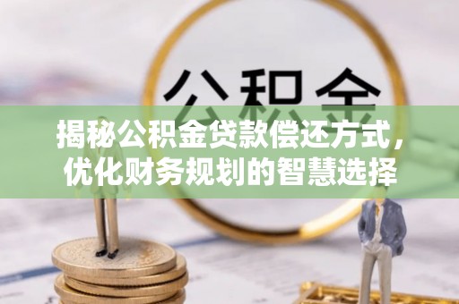 荥经揭秘公积金贷款偿还方式，优化财务规划的智慧选择