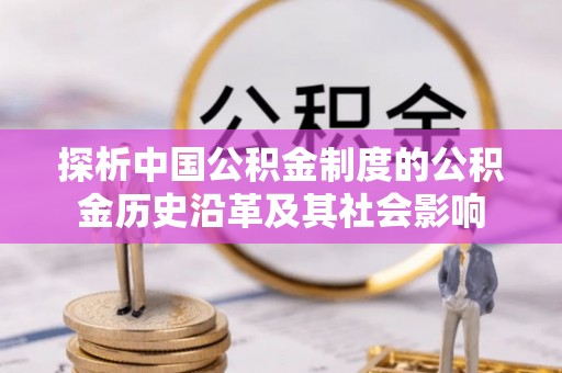 荥经探析中国公积金制度的公积金历史沿革及其社会影响