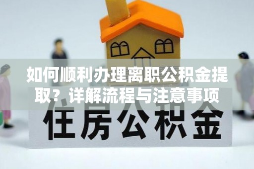 荥经如何顺利办理离职公积金提取？详解流程与注意事项