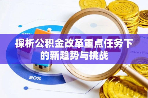 荥经探析公积金改革重点任务下的新趋势与挑战