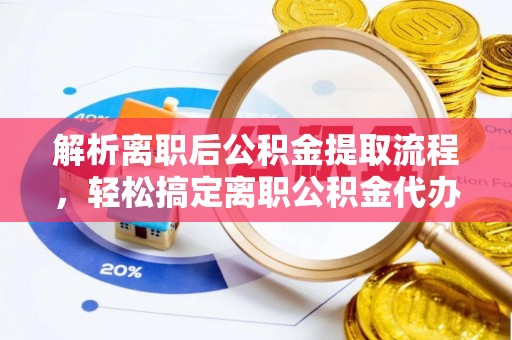 荥经解析离职后公积金提取流程，轻松搞定离职公积金代办提取手续