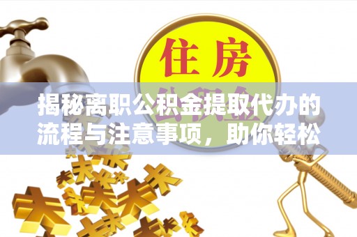 荥经揭秘离职公积金提取代办的流程与注意事项，助你轻松拿回属于你的钱！