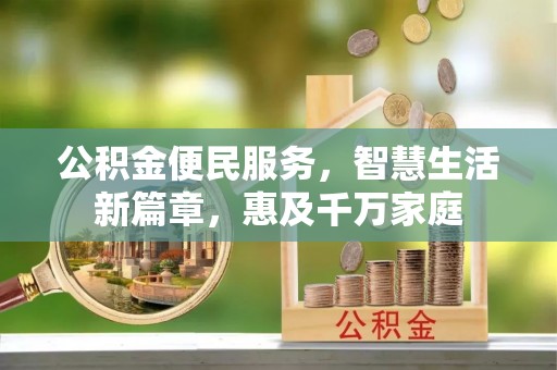 荥经公积金便民服务，智慧生活新篇章，惠及千万家庭
