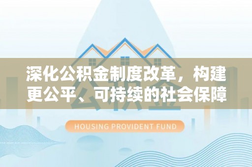 荥经深化公积金制度改革，构建更公平、可持续的社会保障体系