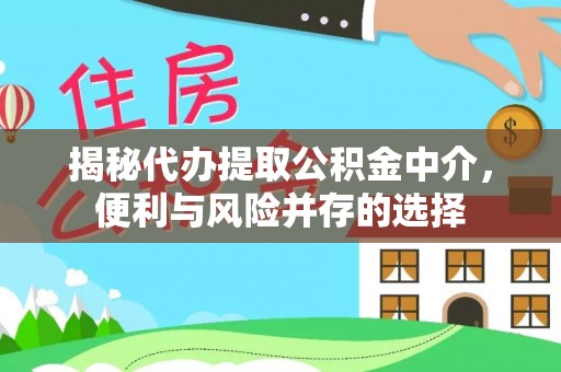 荥经揭秘代办提取公积金中介，便利与风险并存的选择