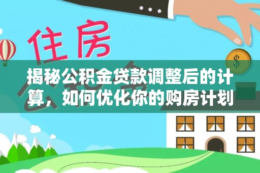 荥经揭秘公积金贷款调整后的计算，如何优化你的购房计划