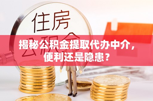 荥经揭秘公积金提取代办中介，便利还是隐患？