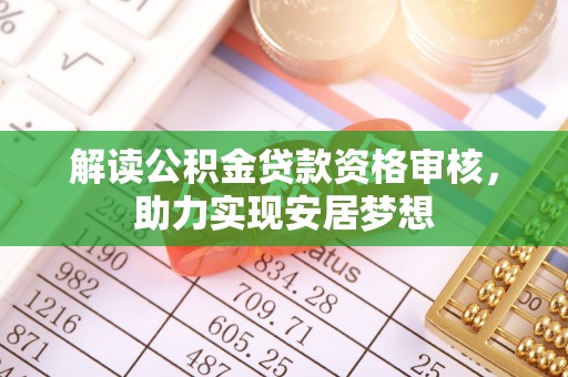 荥经解读公积金贷款资格审核，助力实现安居梦想