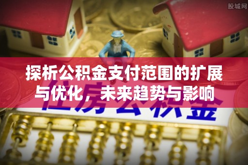 荥经探析公积金支付范围的扩展与优化，未来趋势与影响