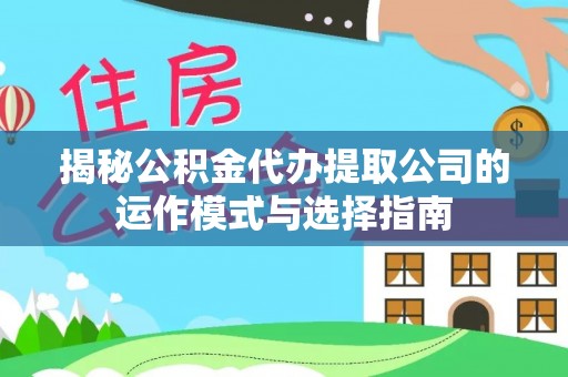 荥经揭秘公积金代办提取公司的运作模式与选择指南