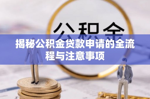 荥经揭秘公积金贷款申请的全流程与注意事项
