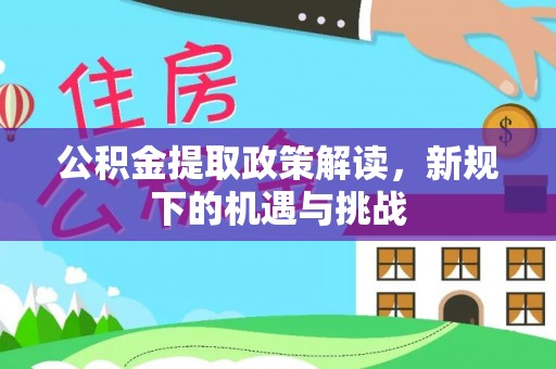 荥经公积金提取政策解读，新规下的机遇与挑战