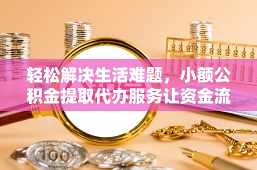 荥经轻松解决生活难题，小额公积金提取代办服务让资金流动更便捷