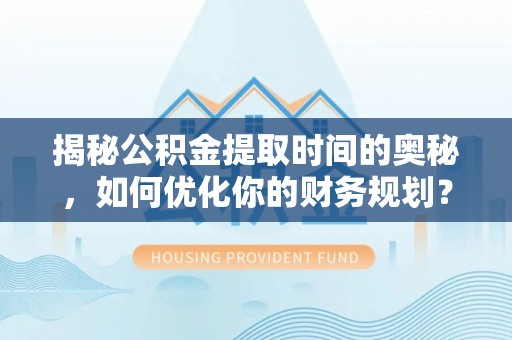 荥经揭秘公积金提取时间的奥秘，如何优化你的财务规划？