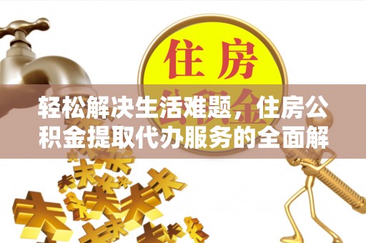 荥经轻松解决生活难题，住房公积金提取代办服务的全面解析