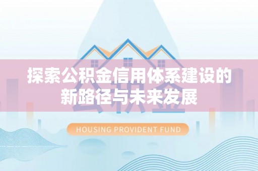 荥经探索公积金信用体系建设的新路径与未来发展
