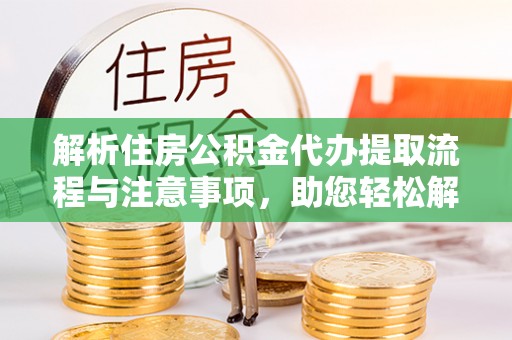 荥经解析住房公积金代办提取流程与注意事项，助您轻松解决资金难题