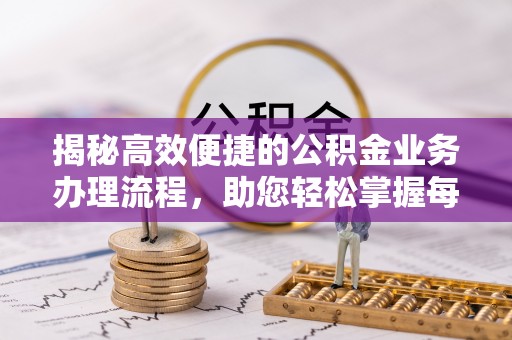 荥经揭秘高效便捷的公积金业务办理流程，助您轻松掌握每一步