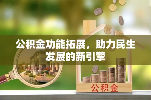 荥经公积金功能拓展，助力民生发展的新引擎