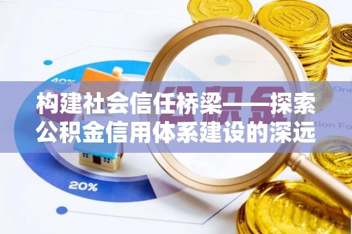 荥经构建社会信任桥梁——探索公积金信用体系建设的深远意义