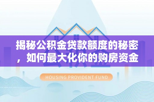 荥经揭秘公积金贷款额度的秘密，如何最大化你的购房资金