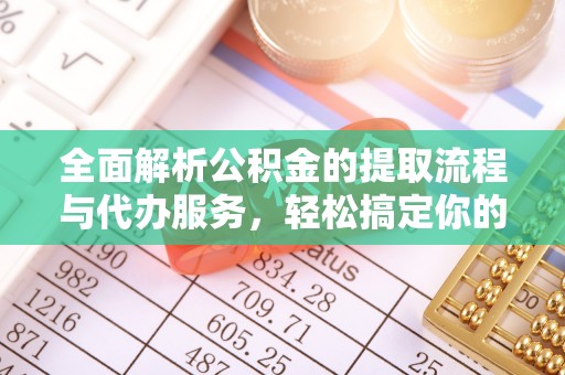 荥经全面解析公积金的提取流程与代办服务，轻松搞定你的公积金咨询代办提取