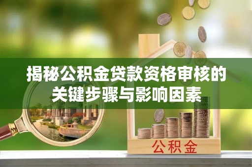 荥经揭秘公积金贷款资格审核的关键步骤与影响因素