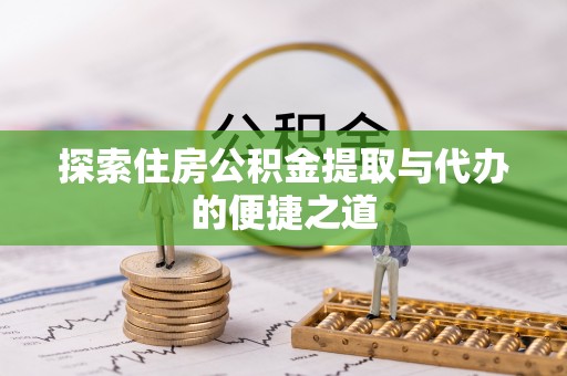 荥经探索住房公积金提取与代办的便捷之道