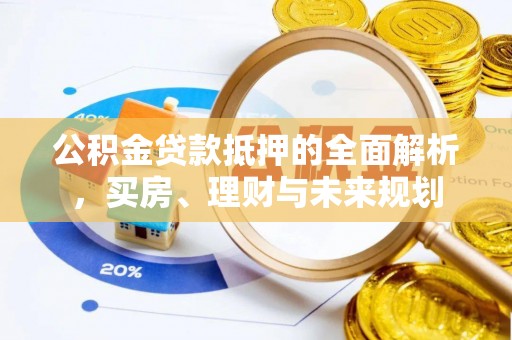 荥经公积金贷款抵押的全面解析，买房、理财与未来规划