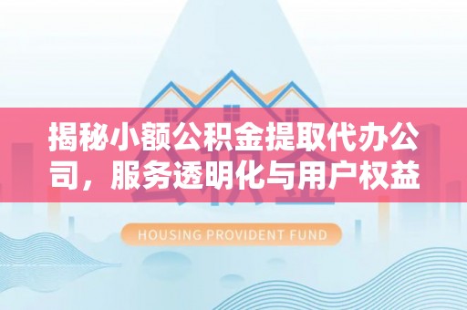 荥经揭秘小额公积金提取代办公司，服务透明化与用户权益保障