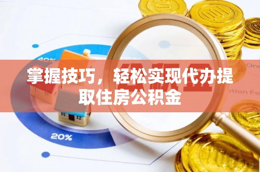 荥经掌握技巧，轻松实现代办提取住房公积金