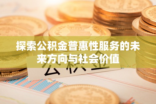 荥经探索公积金普惠性服务的未来方向与社会价值