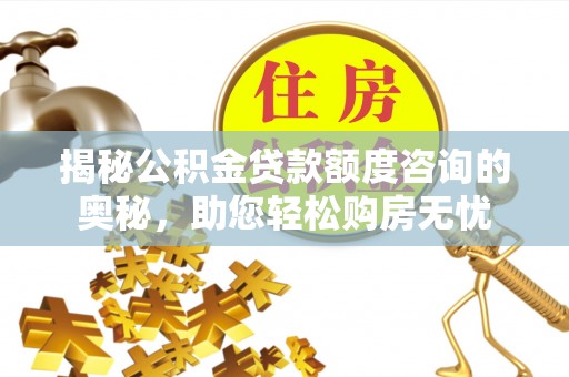 荥经揭秘公积金贷款额度咨询的奥秘，助您轻松购房无忧
