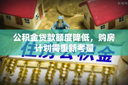 荥经公积金贷款额度降低，购房计划需重新考量